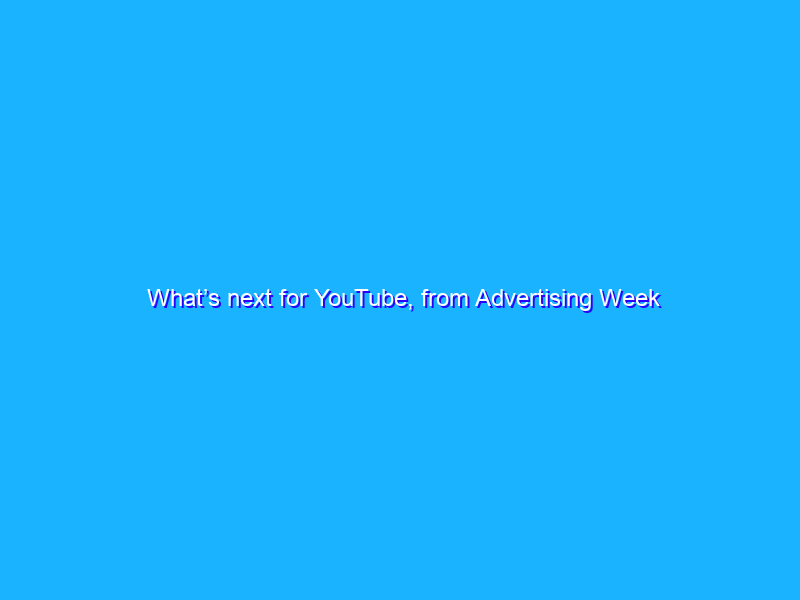 What’s next for YouTube, from Advertising Week New York