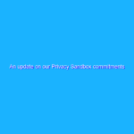 An update on our Privacy Sandbox commitments