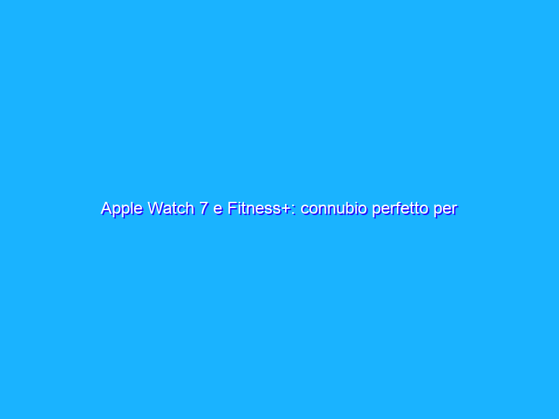 Apple Watch 7 e Fitness+: connubio perfetto per la palestra in casa. La recensione