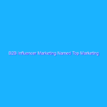 B2B Influencer Marketing Named Top Marketing Tactic for 2022: What You Need to Know