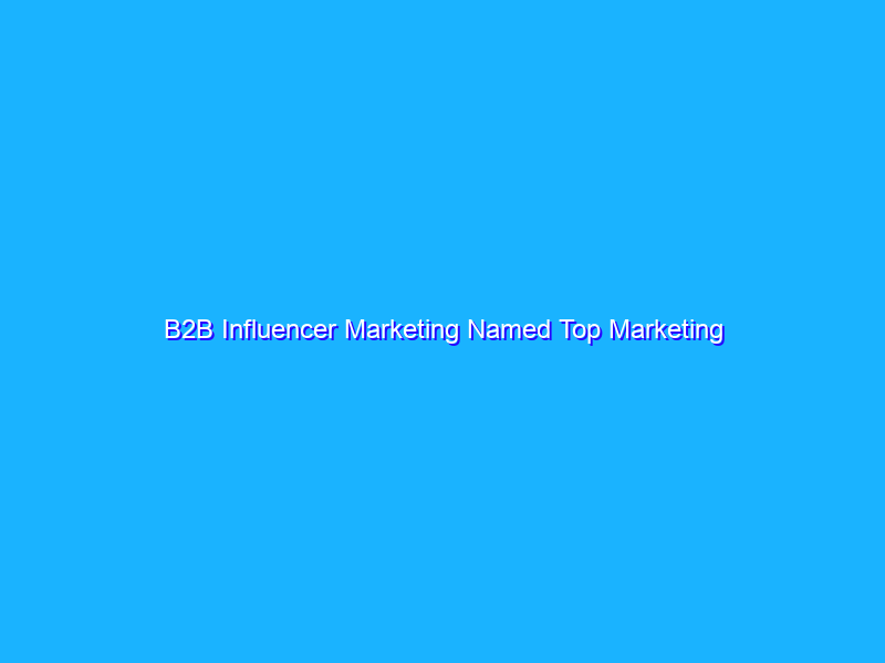 B2B Influencer Marketing Named Top Marketing Tactic for 2022: What You Need to Know