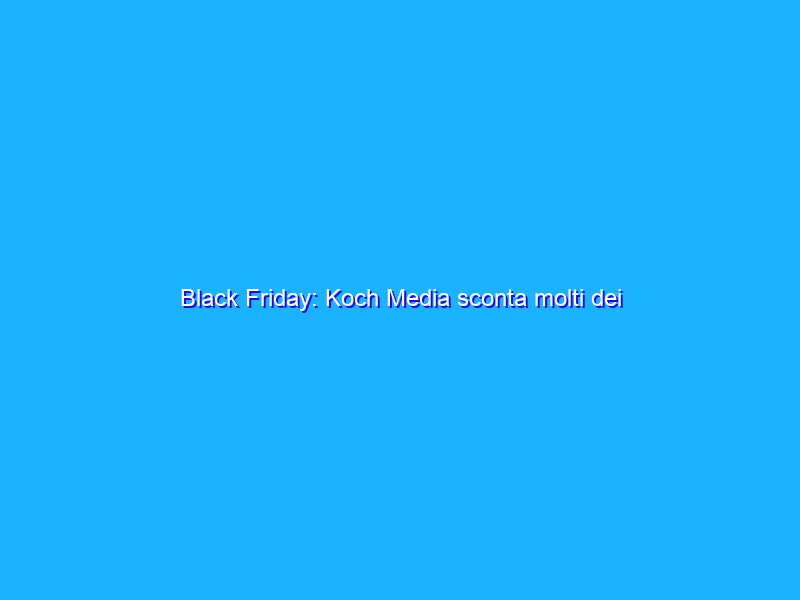 Black Friday: Koch Media sconta molti dei “suoi” blockbuster