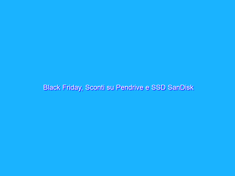 Black Friday, Sconti su Pendrive e SSD SanDisk