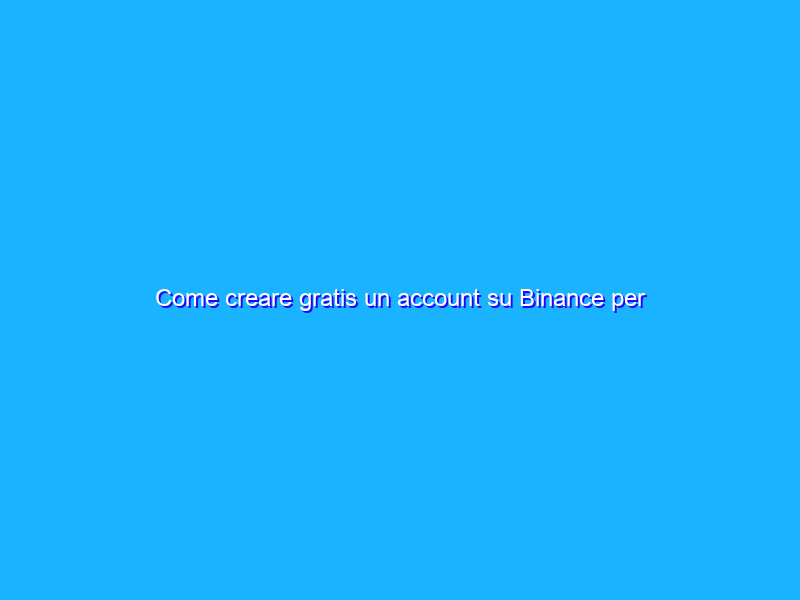 Come creare gratis un account su Binance per acquistare criptovalute
