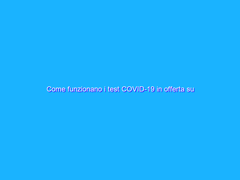 Come funzionano i test COVID-19 in offerta su Amazon