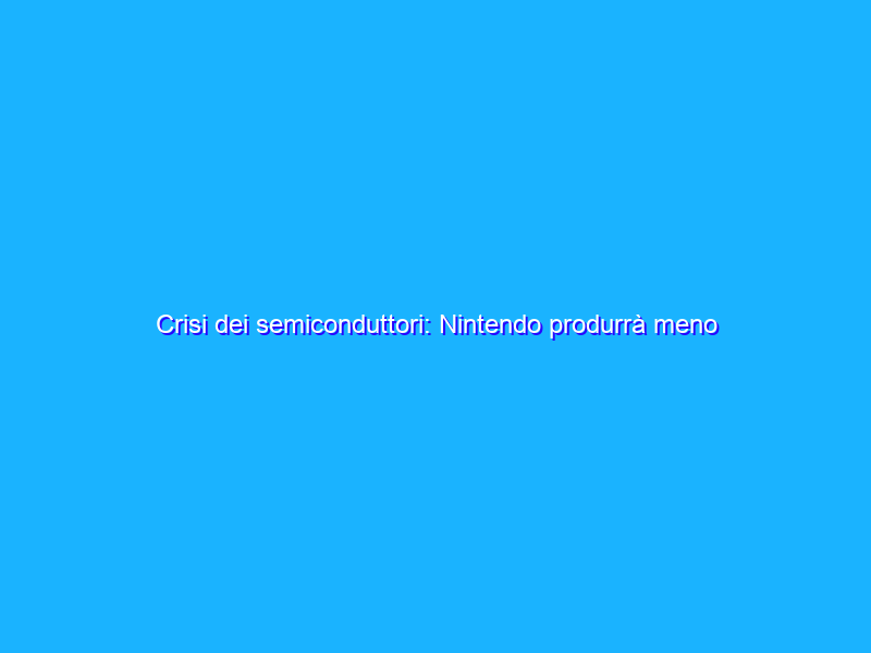 Crisi dei semiconduttori: Nintendo produrrà meno Switch