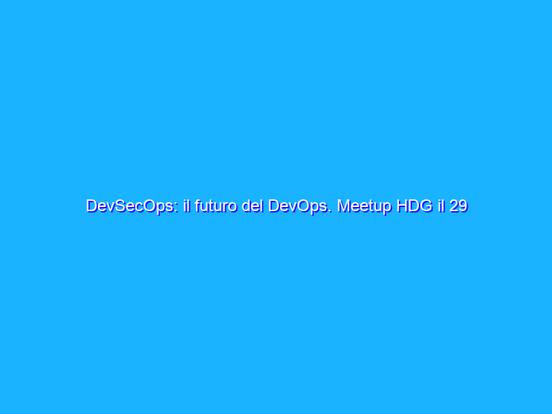 DevSecOps: il futuro del DevOps. Meetup HDG il 29 novembre