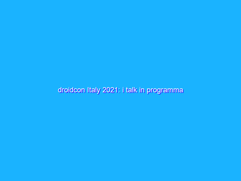 droidcon Italy 2021: i talk in programma