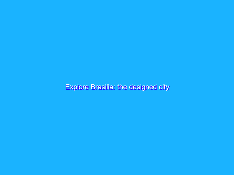 Explore Brasilia: the designed city