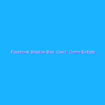 Facebook Shadow Ban: Cos’è, Come Evitarlo, Come Uscirne