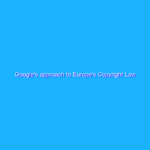 Google’s approach to Europe’s Copyright Law
