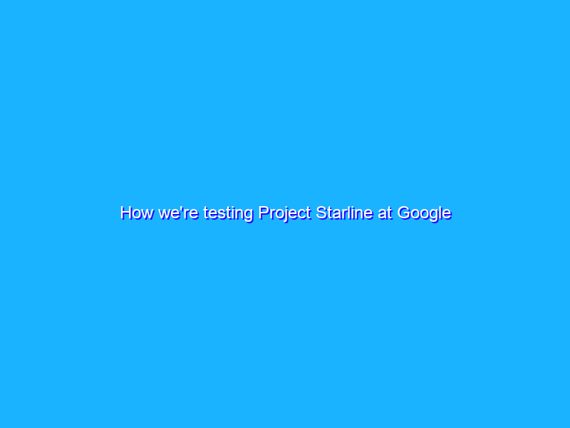 How we're testing Project Starline at Google