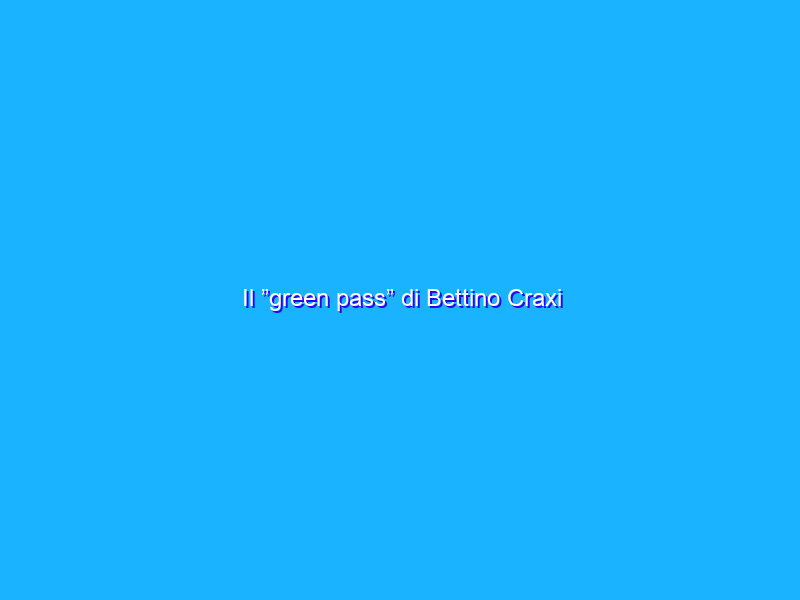 Il ”green pass” di Bettino Craxi