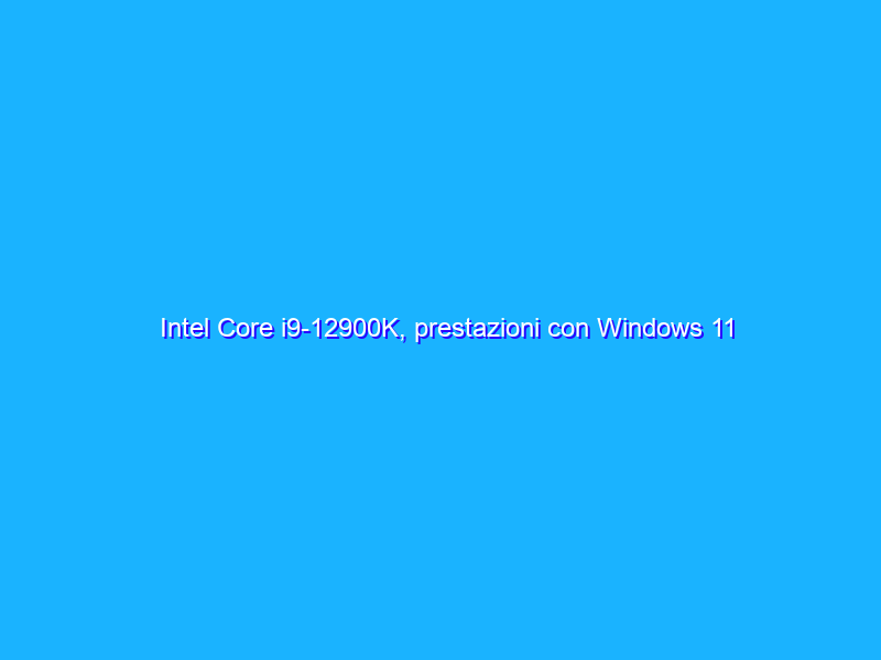 Intel Core i9-12900K, prestazioni con Windows 11 e Windows 10 a confronto