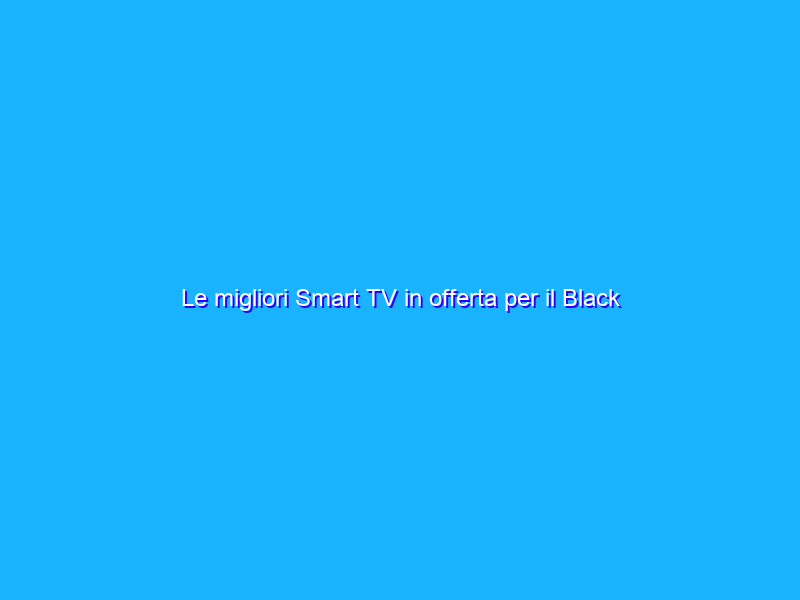 Le migliori Smart TV in offerta per il Black Friday di Amazon