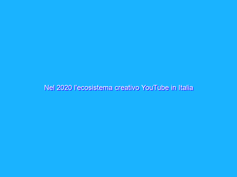 Nel 2020 l'ecosistema creativo YouTube in Italia ha contribuito per 190 milioni di euro al PIL del paese