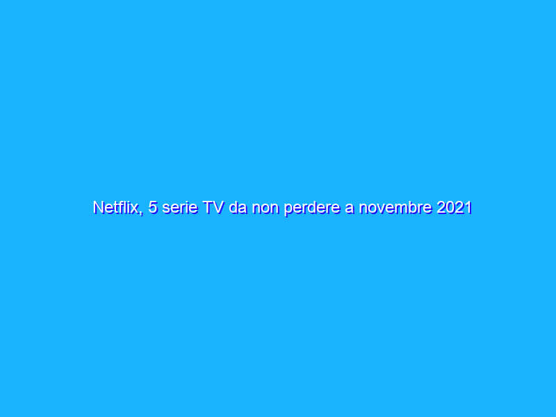 Netflix, 5 serie TV da non perdere a novembre 2021