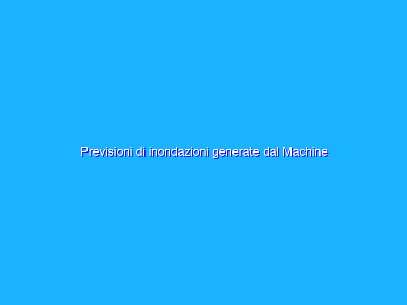 Previsioni di inondazioni generate dal Machine Learning piĂą accessibili e intuitive per tutti