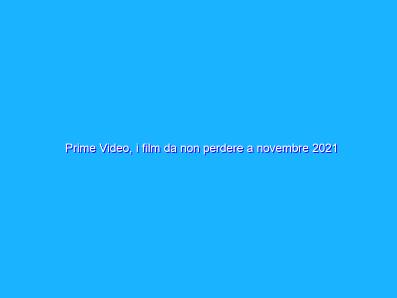 Prime Video, i film da non perdere a novembre 2021