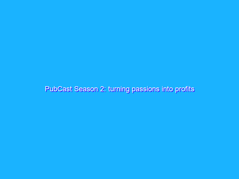 PubCast Season 2: turning passions into profits