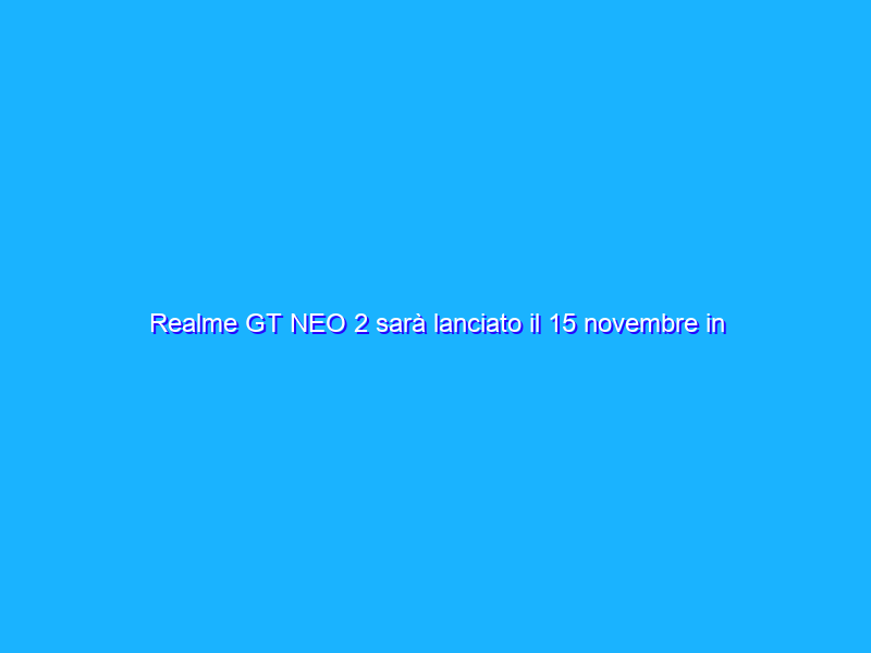 Realme GT NEO 2 sarà lanciato il 15 novembre in Europa