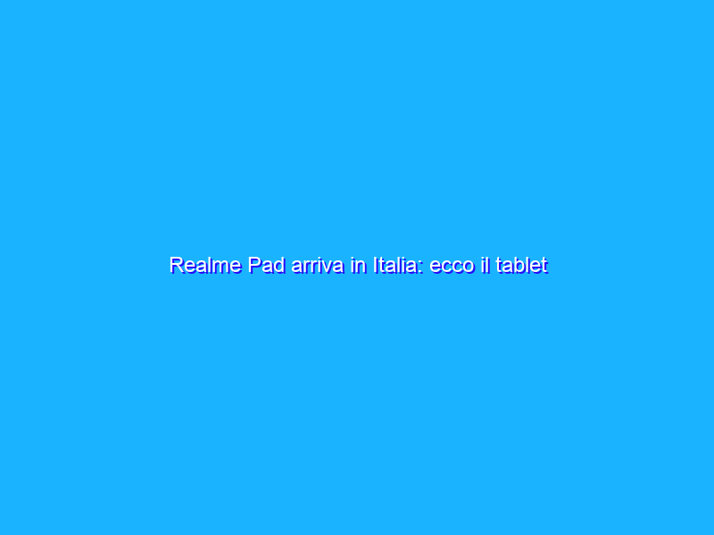 Realme Pad arriva in Italia: ecco il tablet economico di Realme