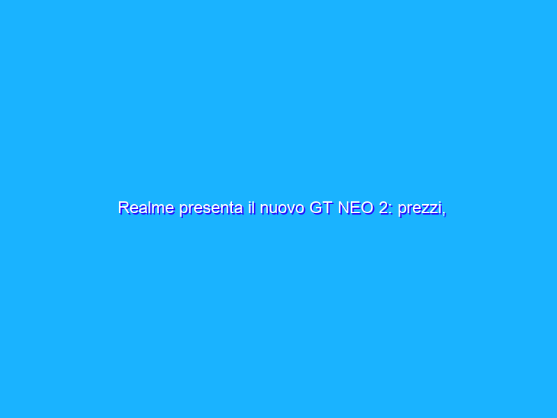 Realme presenta il nuovo GT NEO 2: prezzi, modelli e info