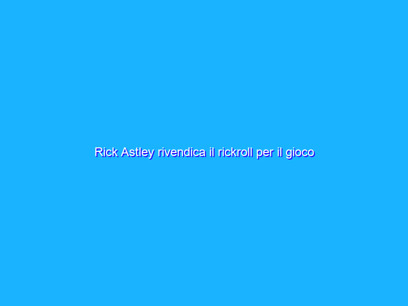 Rick Astley rivendica il rickroll per il gioco dei Guardiani della Galassia