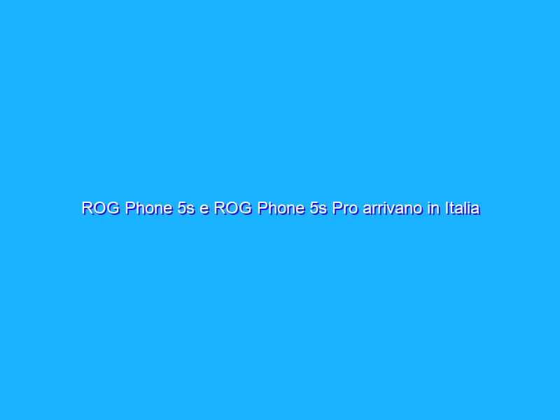 ROG Phone 5s e ROG Phone 5s Pro arrivano in Italia