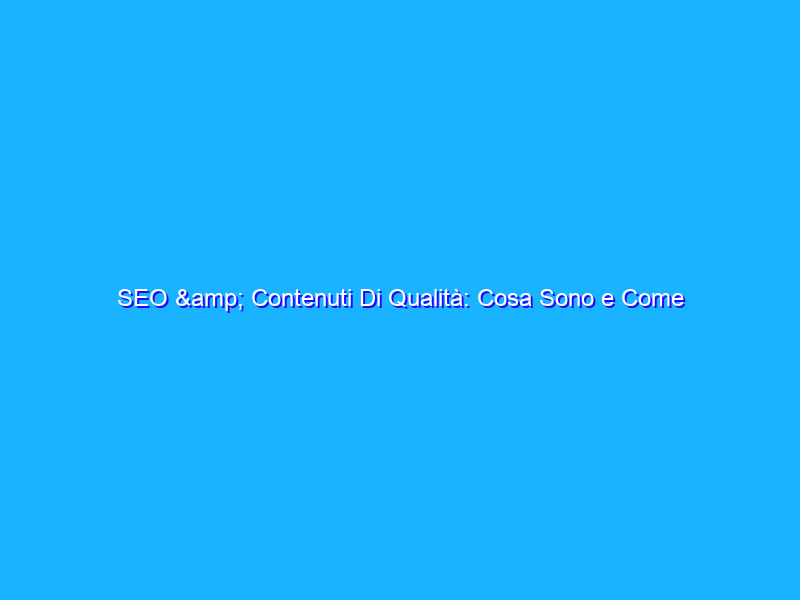 SEO & Contenuti Di Qualità: Cosa Sono e Come Ottenerli
