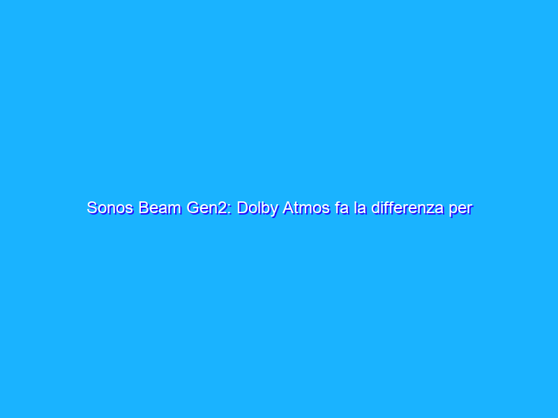 Sonos Beam Gen2: Dolby Atmos fa la differenza per la soundbar compatta