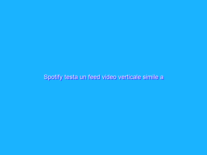 Spotify testa un feed video verticale simile a TikTok