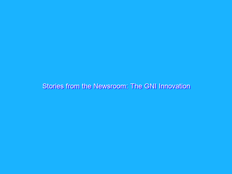 Stories from the Newsroom: The GNI Innovation Challenge program