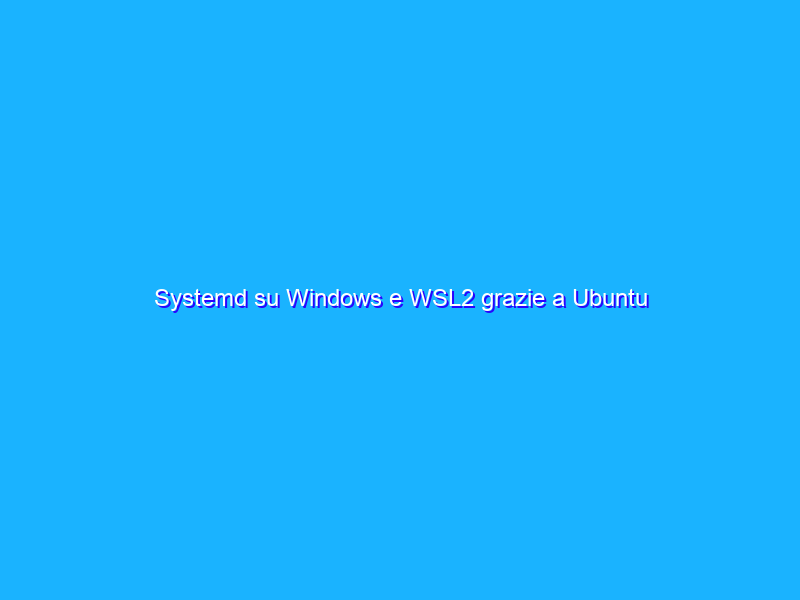 Systemd su Windows e WSL2 grazie a Ubuntu
