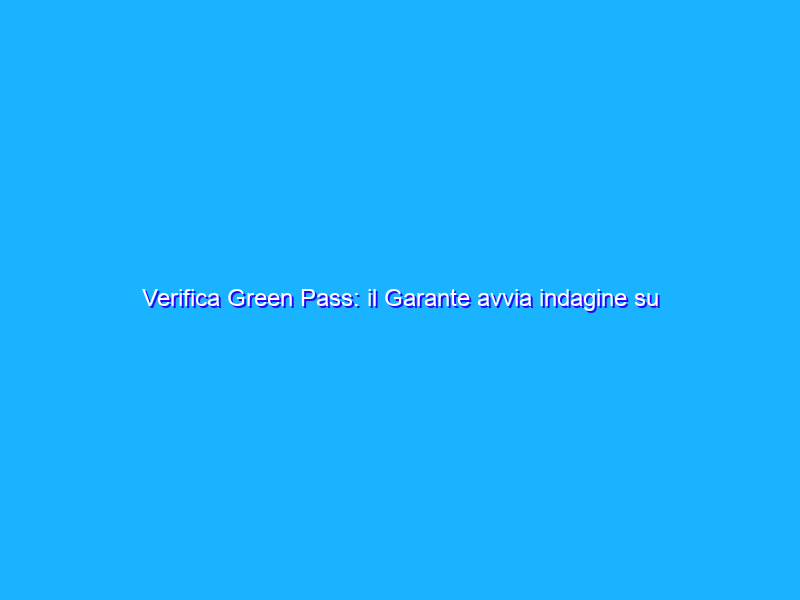 Verifica Green Pass: il Garante avvia indagine su app pirata