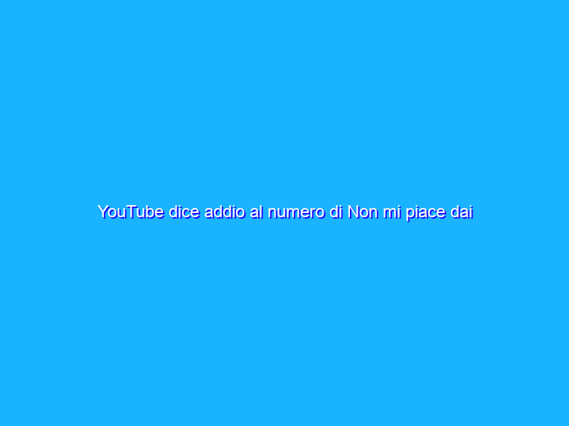YouTube dice addio al numero di Non mi piace dai video