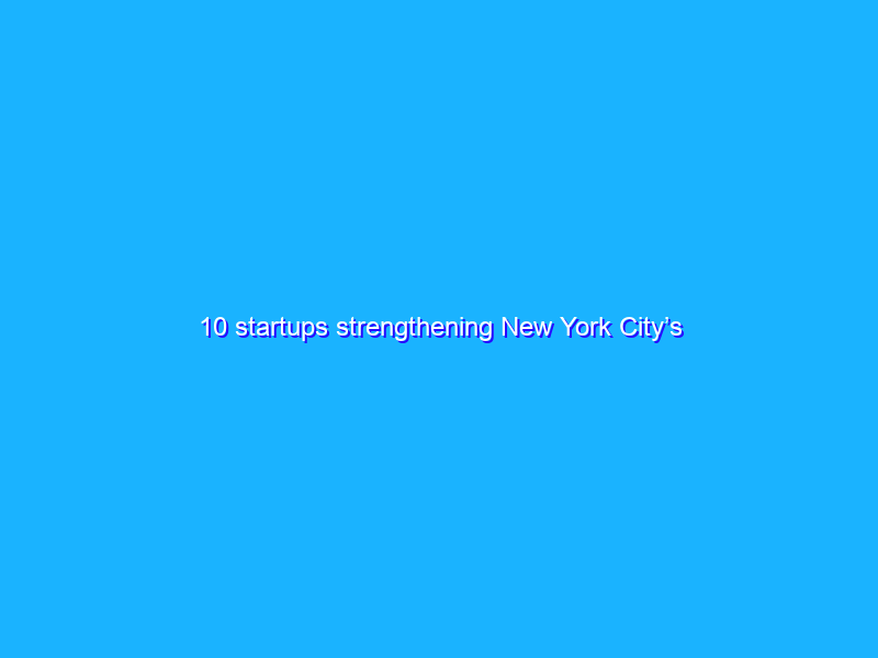 10 startups strengthening New York City’s comeback