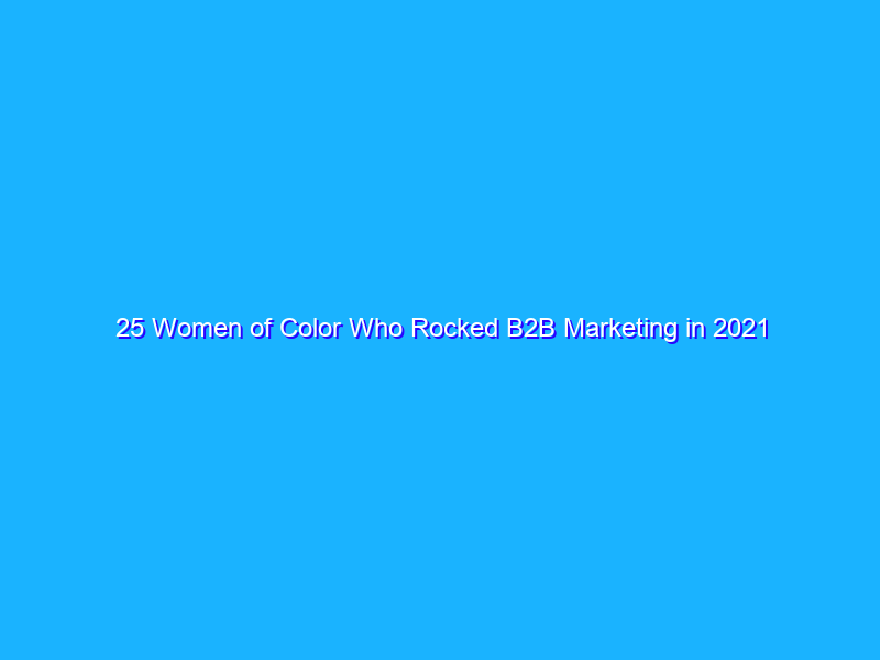 25 Women of Color Who Rocked B2B Marketing in 2021