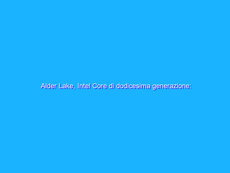 Alder Lake, Intel Core di dodicesima generazione: memoria DDR4 o DDR5, quali differenze?