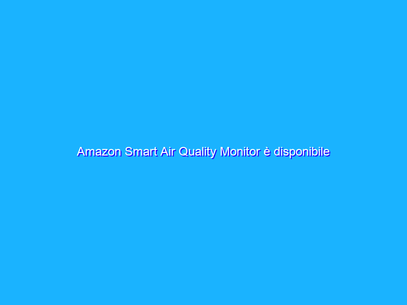 Amazon Smart Air Quality Monitor è disponibile in Italia