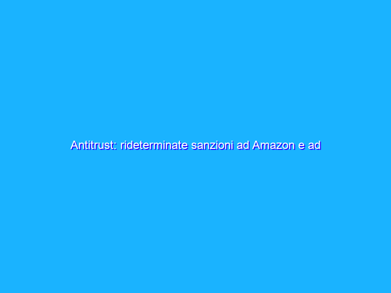 Antitrust: rideterminate sanzioni ad Amazon e ad Apple