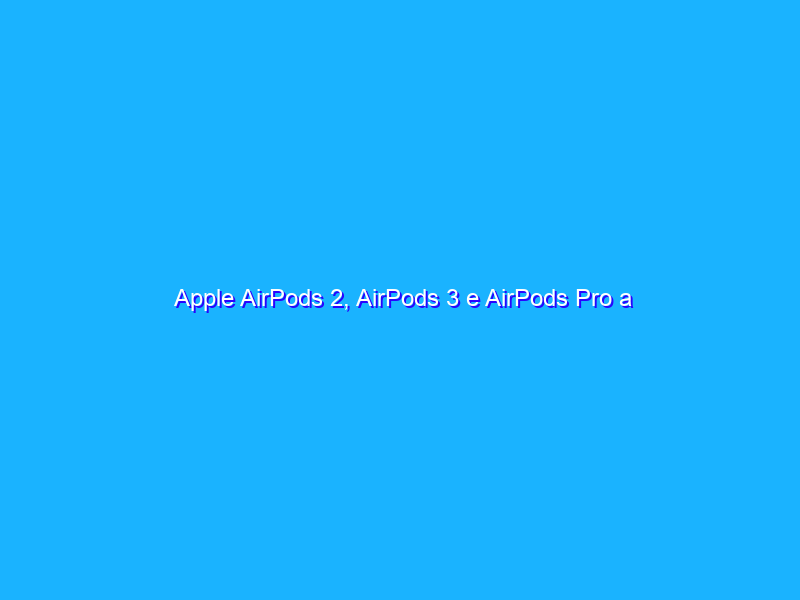 Apple AirPods 2, AirPods 3 e AirPods Pro a confronto! Quale scegliere?