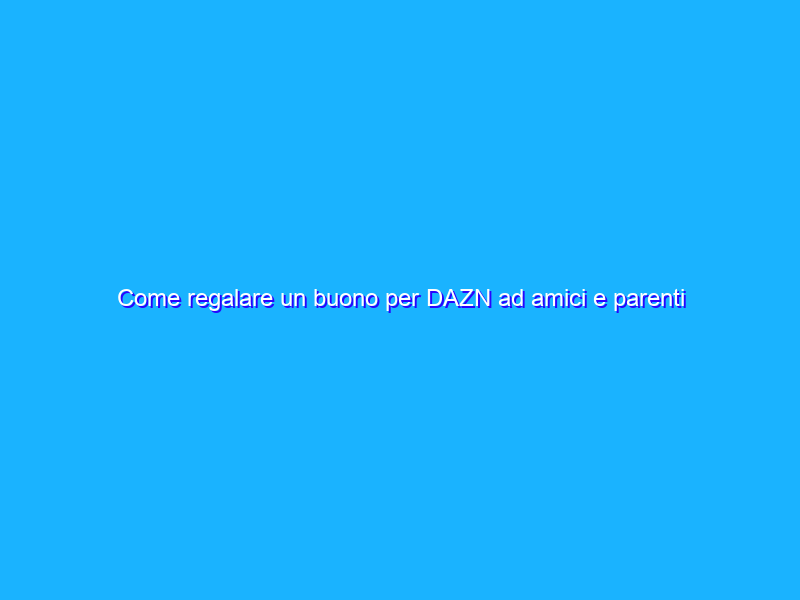 Come regalare un buono per DAZN ad amici e parenti
