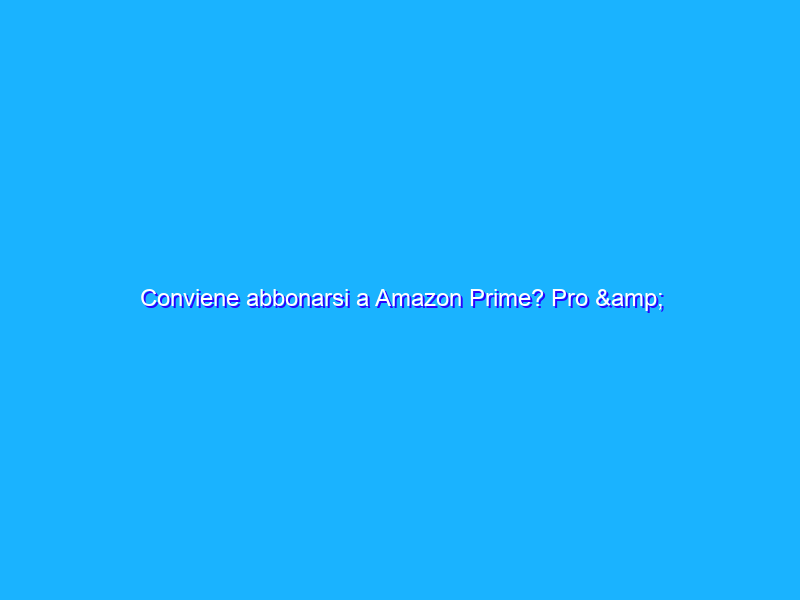 Conviene abbonarsi a Amazon Prime? Pro & Contro