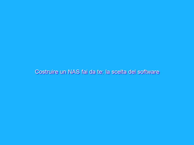 Costruire un NAS fai da te: la scelta del software