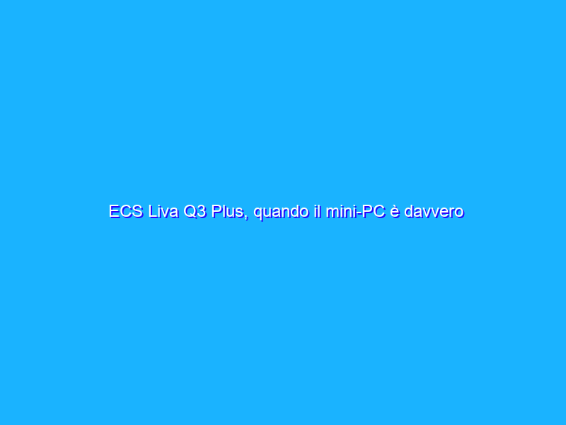 ECS Liva Q3 Plus, quando il mini-PC è davvero mini