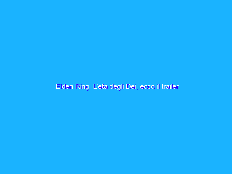 Elden Ring: L’età degli Dei, ecco il trailer in italiano