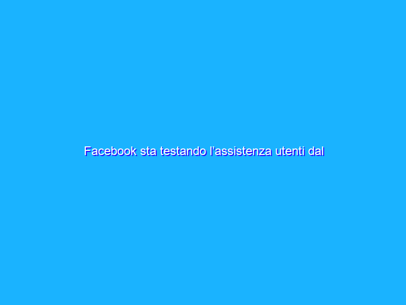 Facebook sta testando l’assistenza utenti dal vivo via chat