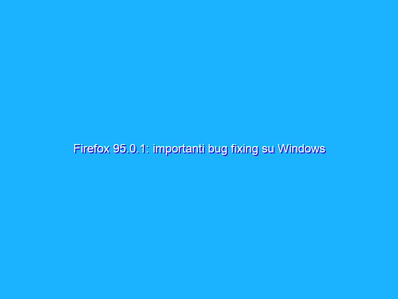 Firefox 95.0.1: importanti bug fixing su Windows