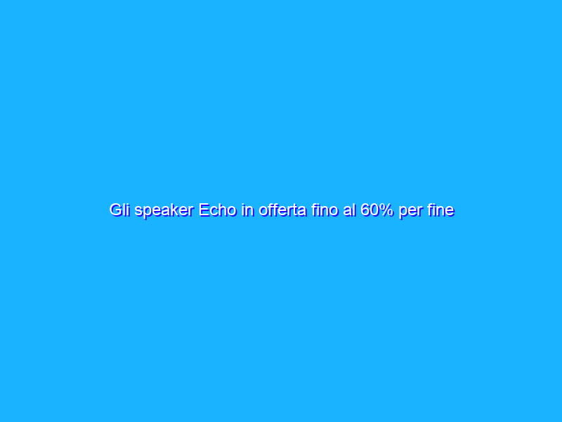 Gli speaker Echo in offerta fino al 60% per fine anno su Amazon